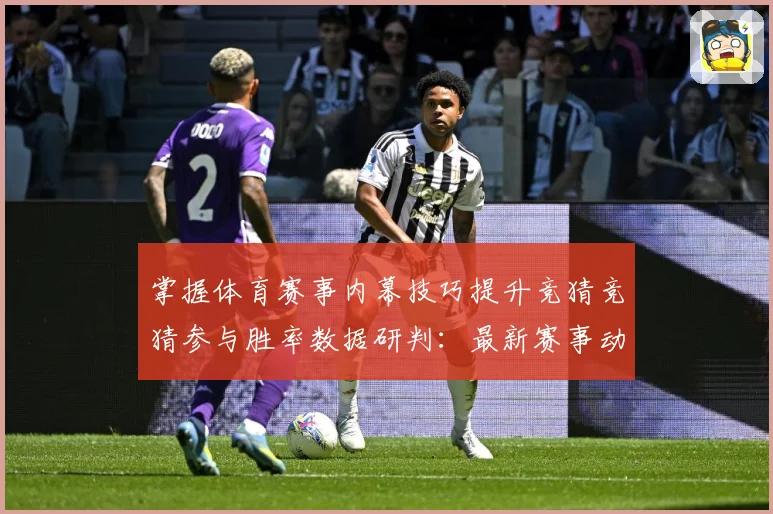 掌握体育赛事内幕技巧提升竞猜竞猜参与胜率数据研判：最新赛事动态与深度分析