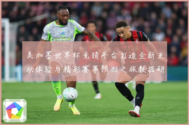 美加墨世界杯竞猜平台打造全新互动体验与精彩赛事预测之旅数据研判：最新赛事动态与深度分析