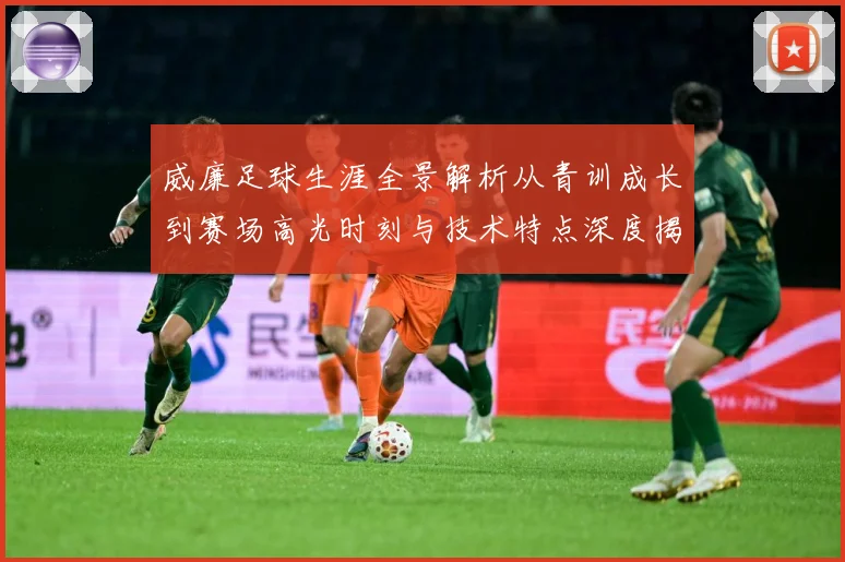 威廉足球生涯全景解析从青训成长到赛场高光时刻与技术特点深度揭秘：最新赛事动态与深度分析