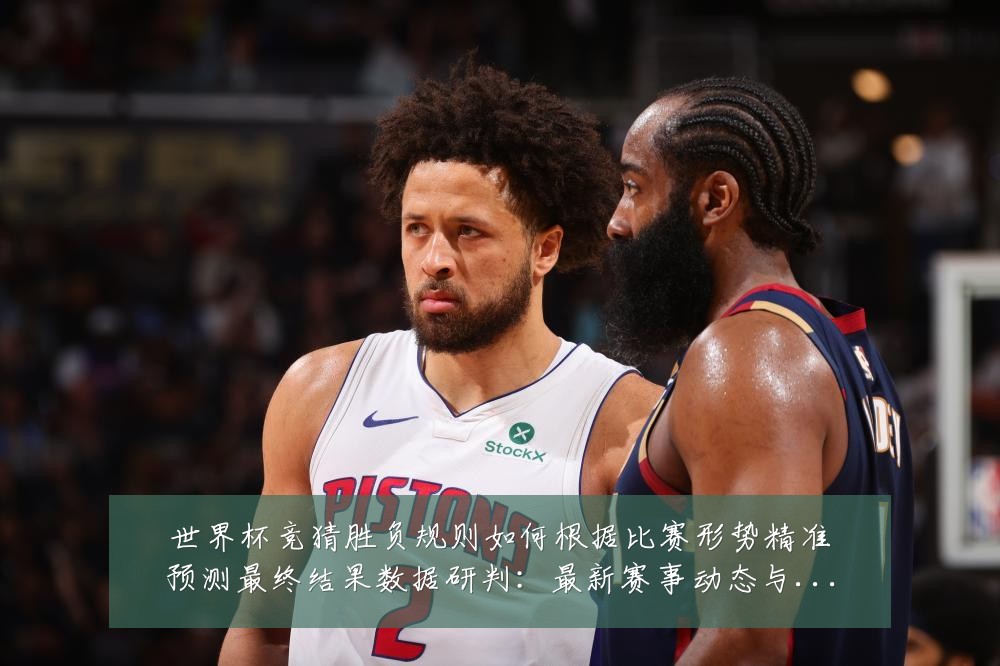 世界杯竞猜胜负规则如何根据比赛形势精准预测最终结果数据研判:最新赛事动态与深度分析