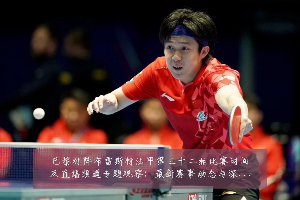 巴黎对阵布雷斯特法甲第三十二轮比赛时间及直播频道专题观察:最新赛事动态与深度分析