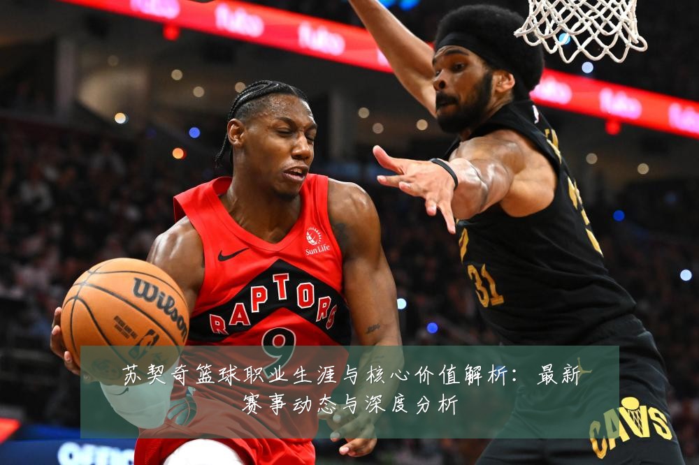 苏契奇篮球职业生涯与核心价值解析:最新赛事动态与深度分析
